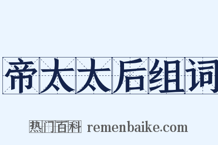帝太太后组词是什么意思的图片